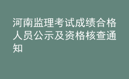 河南監(jiān)理考試成績合格人員公示及資格核查通知