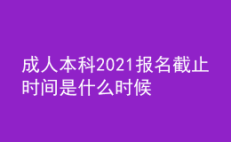 成人本科2021報名截止時間是什么時候