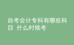 自考會計專科有哪些科目 什么時候考