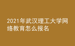 2021年武漢理工大學網(wǎng)絡(luò)教育怎么報名