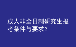 成人非全日制研究生報(bào)考條件與要求？ 