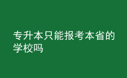 專升本只能報(bào)考本省的學(xué)校嗎