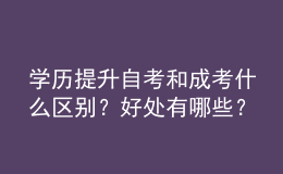 學(xué)歷提升自考和成考什么區(qū)別？好處有哪些？ 