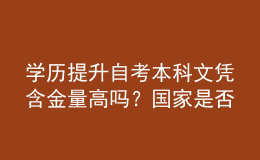 學歷提升自考本科文憑含金量高嗎？國家是否認可？ 