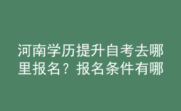 河南學(xué)歷提升自考去哪里報名？報名條件有哪些？ 