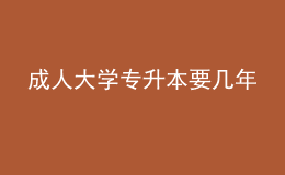 成人大學專升本要幾年