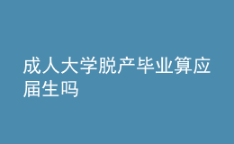 成人大學脫產(chǎn)畢業(yè)算應屆生嗎