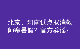 北京、河南試點(diǎn)取消教師寒暑假？官方辟謠：消息不實(shí)