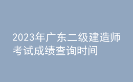 2023年廣東二級建造師考試成績查詢時間及查分入口