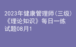 2023年健康管理師(三級)《理論知識》每日一練試題08月12日