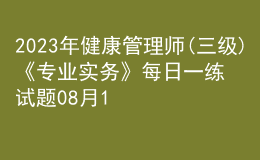 2023年健康管理師(三級)《專業(yè)實務(wù)》每日一練試題08月12日