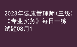 2023年健康管理師(三級)《專業(yè)實務(wù)》每日一練試題08月13日