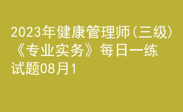 2023年健康管理師(三級)《專業(yè)實務》每日一練試題08月15日