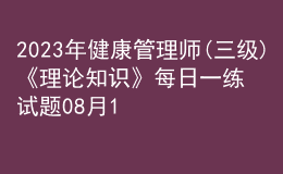 2023年健康管理師(三級)《理論知識》每日一練試題08月16日