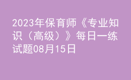 2023年保育師《專業(yè)知識（高級）》每日一練試題08月15日