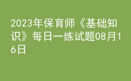 2023年保育師《基礎(chǔ)知識(shí)》每日一練試題08月16日