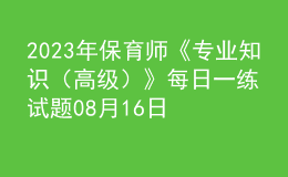 2023年保育師《專業(yè)知識（高級）》每日一練試題08月16日