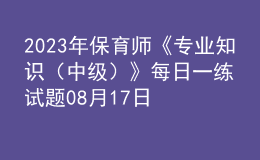 2023年保育師《專業(yè)知識(shí)（中級(jí)）》每日一練試題08月17日