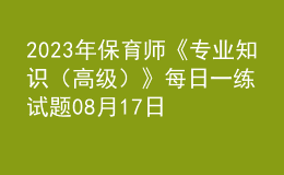 2023年保育師《專業(yè)知識(shí)（高級(jí)）》每日一練試題08月17日