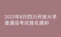 2023年8月四川開放大學(xué)普通話考試報(bào)名通知