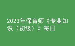 2023年保育師《專業(yè)知識（初級）》每日一練試題08月19日