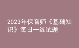 2023年保育師《基礎(chǔ)知識(shí)》每日一練試題08月20日