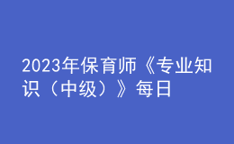 2023年保育師《專業(yè)知識(shí)（中級(jí)）》每日一練試題08月20日