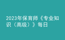 2023年保育師《專業(yè)知識(shí)（高級(jí)）》每日一練試題08月20日