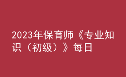 2023年保育師《專業(yè)知識(shí)（初級(jí)）》每日一練試題08月20日