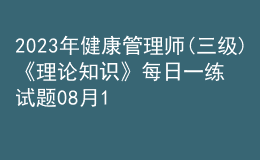 2023年健康管理師(三級)《理論知識》每日一練試題08月17日