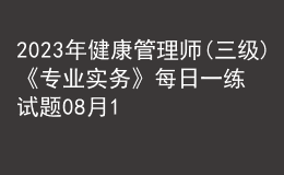 2023年健康管理師(三級)《專業(yè)實(shí)務(wù)》每日一練試題08月17日