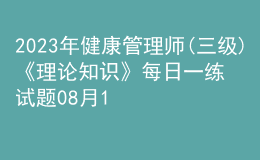 2023年健康管理師(三級)《理論知識》每日一練試題08月18日