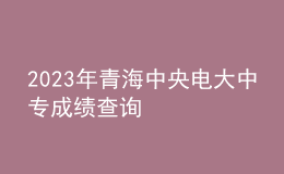 2023年青海中央電大中專成績查詢