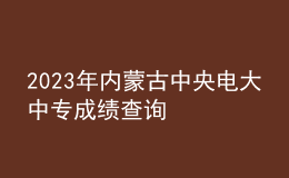 2023年內蒙古中央電大中專成績查詢