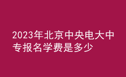 2023年北京中央電大中專報名學費是多少？