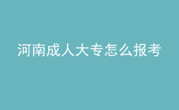 河南成人大專怎么報(bào)考