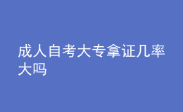 成人自考大專拿證幾率大嗎 