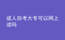 成人自考大?？梢跃W(wǎng)上讀嗎 