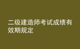 二級建造師考試成績有效期規(guī)定