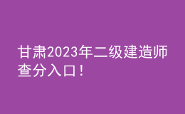 甘肅2023年二級(jí)建造師查分入口！