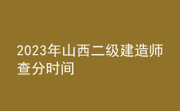 2023年山西二級建造師查分時間