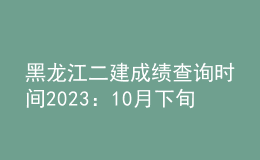 黑龍江二建成績查詢時(shí)間2023：10月下旬