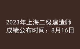 2023年上海二級(jí)建造師成績公布時(shí)間：8月16日