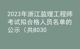 2023年浙江監(jiān)理工程師考試擬合格人員名單的公示（共8030人）