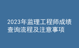 2023年監(jiān)理工程師成績(jī)查詢流程及注意事項(xiàng)