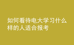 如何看待電大學(xué)習(xí)什么樣的人適合報考