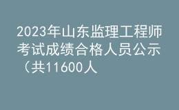 2023年山東監(jiān)理工程師考試成績(jī)合格人員公示（共11600人）