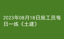 2023年08月18日施工員每日一練《土建》