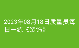 2023年08月18日質(zhì)量員每日一練《裝飾》