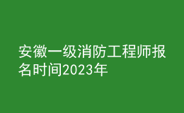 安徽一級(jí)消防工程師報(bào)名時(shí)間2023年